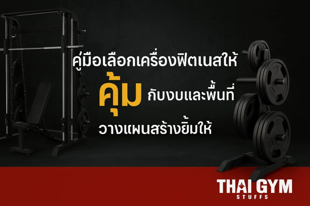 คู่มือเลือกเครื่องฟิตเนสให้ คุ้ม กับงบและพื้นที่ วางแผนสร้างยิมให้ได้ผลจริง โดย ThaiGymStuffs