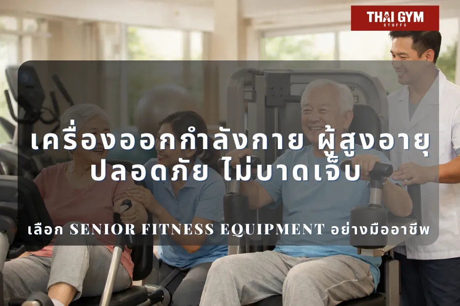 เครื่องออกกำลังกาย ผู้สูงอายุ ปลอดภัย ไม่บาดเจ็บ เลือก Senior Fitness Equipment อย่างมืออาชีพ