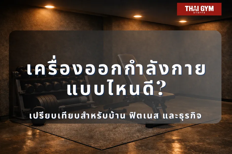 เครื่องออกกำลังกายแบบไหนดี? เปรียบเทียบสำหรับบ้าน ฟิตเนส และธุรกิจ