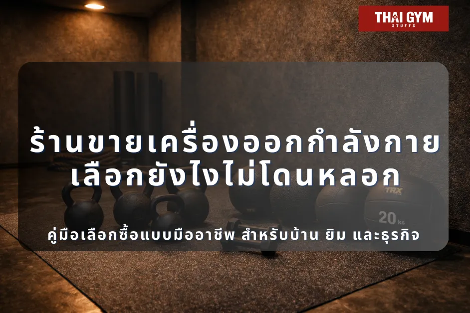 ร้านขายเครื่องออกกำลังกาย เลือกยังไงไม่โดนหลอก | คู่มือเลือกซื้อแบบมืออาชีพ สำหรับบ้าน ยิม และธุรกิจ