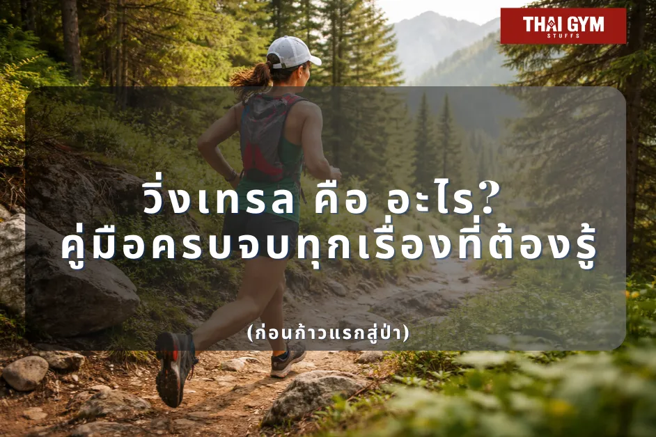 วิ่งเทรล คือ อะไร? คู่มือครบจบทุกเรื่องที่ต้องรู้ก่อนก้าวแรกสู่ป่า