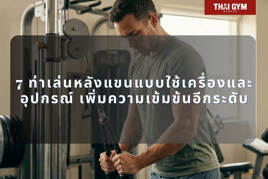 7 ท่าเล่นหลังแขน แบบใช้เครื่องและอุปกรณ์ เพิ่มความเข้มข้นอีกระดับ