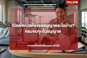 เปิดฟิตเนสต้องขออนุญาตอะไรบ้าง? ครบจบทุกใบอนุญาต จากคนที่เคยวิ่งเรื่องเองมากับมือ