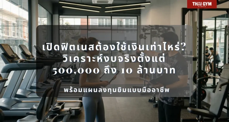 เปิดฟิตเนสต้องใช้เงินเท่าไหร่? วิเคราะห์งบจริงตั้งแต่ 500,000 ถึง 10 ล้านบาท พร้อมแผนลงทุนยิมแบบมืออาชีพ