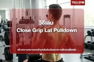 วิธีเล่น Close Grip Lat Pulldown สร้างความหนาของกล้ามหลังส่วนในและความลึกของสันหลัง