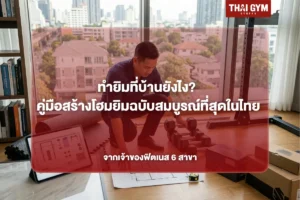 ทำยิมที่บ้านยังไง? คู่มือสร้างโฮมยิมฉบับสมบูรณ์ที่สุดในไทย จากเจ้าของฟิตเนส 6 สาขา