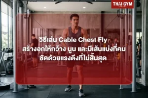 วิธีเล่น Cable Chest Fly สร้างอกให้กว้าง นูน แบบมือโปร และมีเส้นแบ่งที่คมชัดด้วยแรงตึงที่ไม่สิ้นสุด