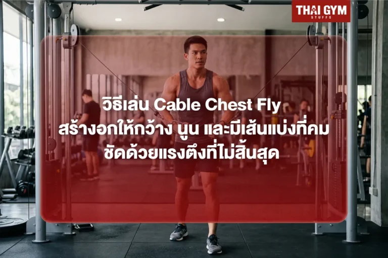 วิธีเล่น Cable Chest Fly สร้างอกให้กว้าง นูน แบบมือโปร และมีเส้นแบ่งที่คมชัดด้วยแรงตึงที่ไม่สิ้นสุด