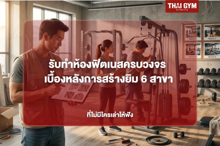 รับทำห้องฟิตเนสครบวงจร เบื้องหลังการสร้างยิม 6 สาขาที่ไม่มีใครเล่าให้ฟัง