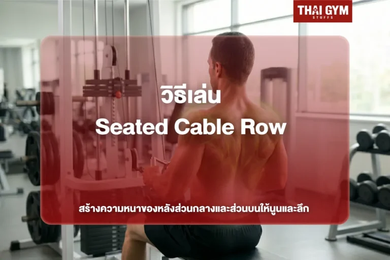 วิธีเล่น Seated Cable Row สร้างความหนาของหลังส่วนกลางและส่วนบนให้นูนและลึก