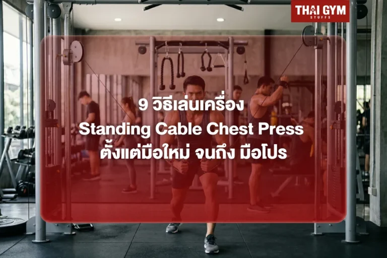 9 วิธีเล่นเครื่อง Standing Cable Chest Press ตั้งแต่มือใหม่ จนถึง มือโปร